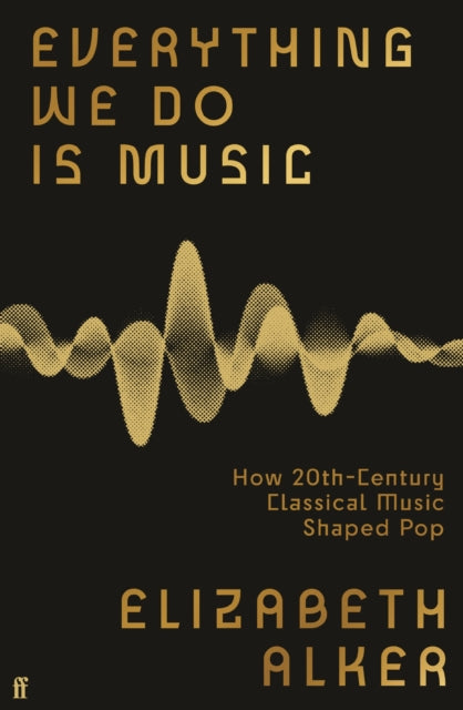 Everything We Do is Music : How 20th-Century Classical Music Shaped Pop - 9780571370177