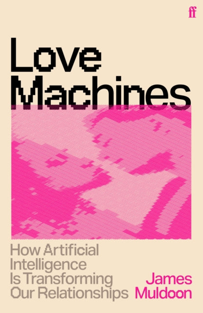 Love Machines : How Artificial Intelligence is Transforming Our Relationships - 9780571399277