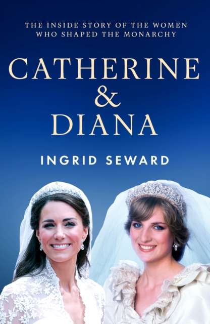 Catherine & Diana : The inside story of how the Princesses of Wales shaped the modern monarchy - 9781399636032
