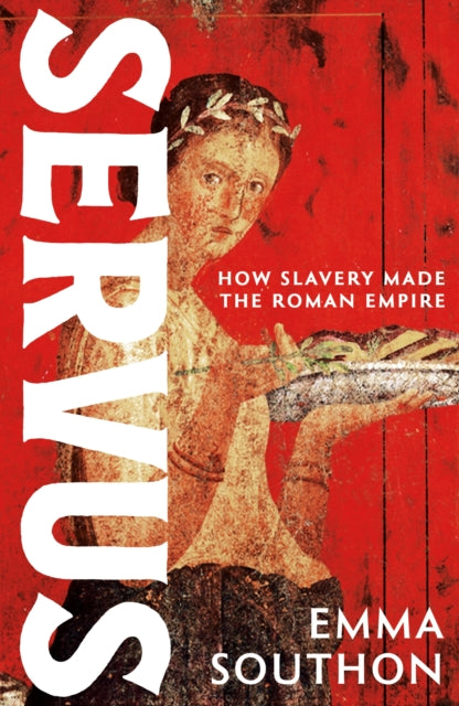 Servus : How Slavery Made the Roman Empire - 9781399741255