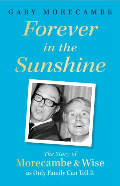 Forever in the Sunshine : The Story of Morecambe and Wise as Only Family Can Tell It - 9781408731123