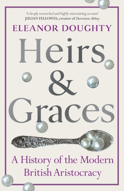 Heirs and Graces : A History of the Modern British Aristocracy - 9781529153040