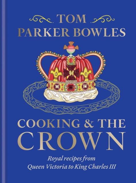 Cooking and the Crown : Royal recipes from Queen Victoria to King Charles III - 9781783256068