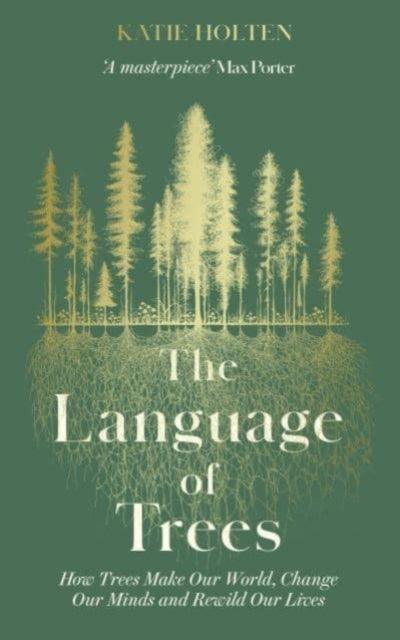 The Language of Trees : How Trees Make Our World, Change Our Minds and Rewild Our Lives - 9781783967810