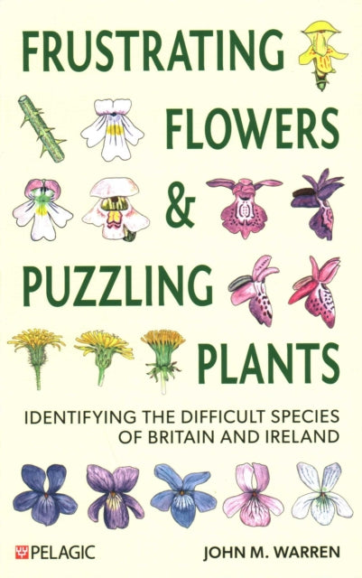 Frustrating Flowers and Puzzling Plants : Identifying the difficult species of Britain and Ireland - 9781784273316