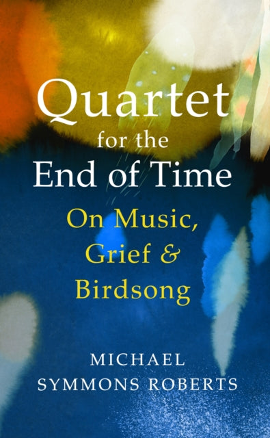 Quartet for the End of Time : On Music, Grief and Birdsong - 9781787331853