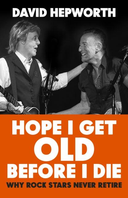 Hope I Get Old Before I Die : Why rock stars never retire - 9781787632783