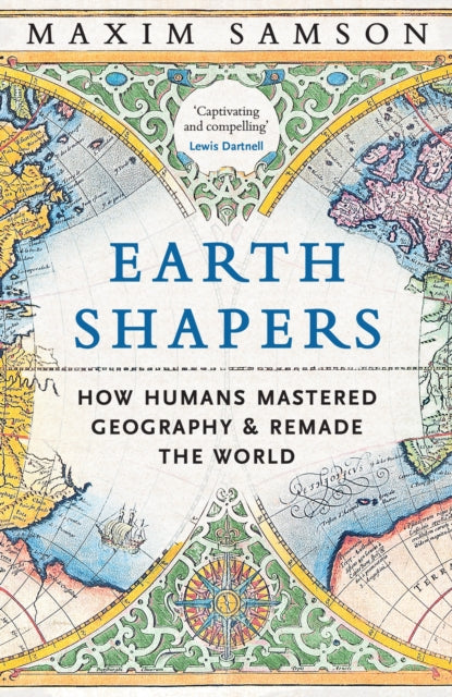 Earth Shapers : How Humans Mastered Geography and Remade the World - 9781800815230