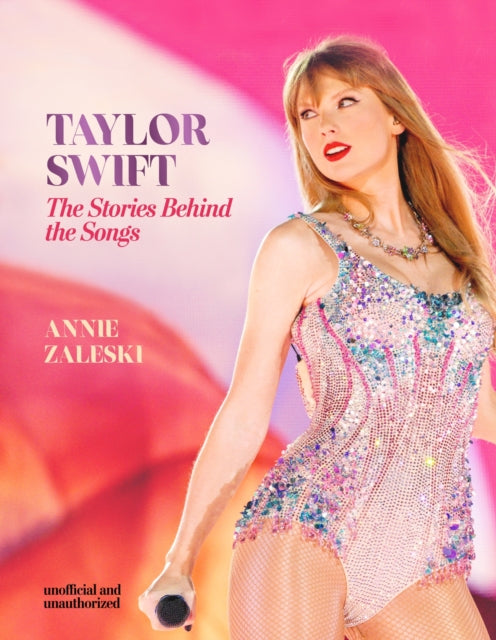 Taylor Swift - The Stories Behind the Songs : Every single track, explored and explained - 9781802798579