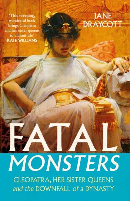 Fatal Monsters : Cleopatra, Her Sister Queens and the Downfall of a Dynasty - 9781805465492