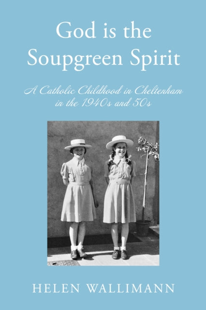 God is the Soupgreen Spirit : A Catholic Childhood in Cheltenham in the 1940s and 50s - 9781806344741