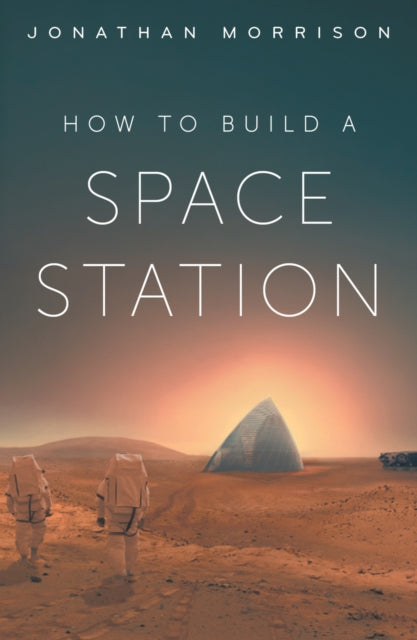 How to Build a Space Station : The architecture of low Earth orbit, the Moon and Mars - 9781835013151