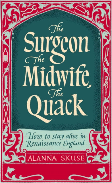 The Surgeon, The Midwife, The Quack : How to Stay Alive in Renaissance England - 9781836430773