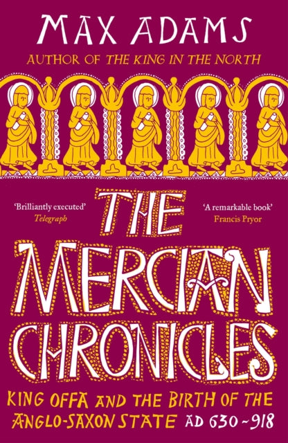 The Mercian Chronicles : King Offa and the Birth of the Anglo-Saxon State, AD 630–918 - 9781838933265
