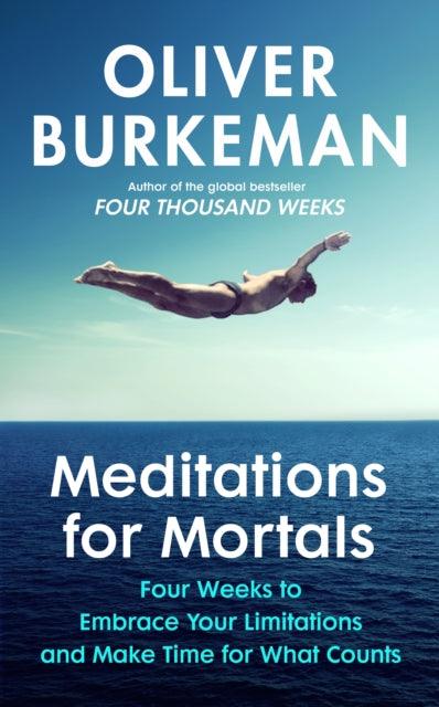 Meditations for Mortals : Four weeks to embrace your limitations and make time for what counts - 9781847927613