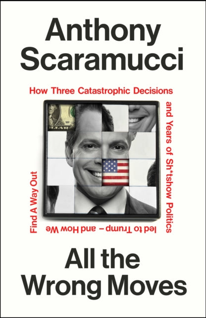 All the Wrong Moves : How Three Catastrophic Decisions and Years of Sh*tshow Politics Led to Trump – and How We Find a Way Out - 9781847929235