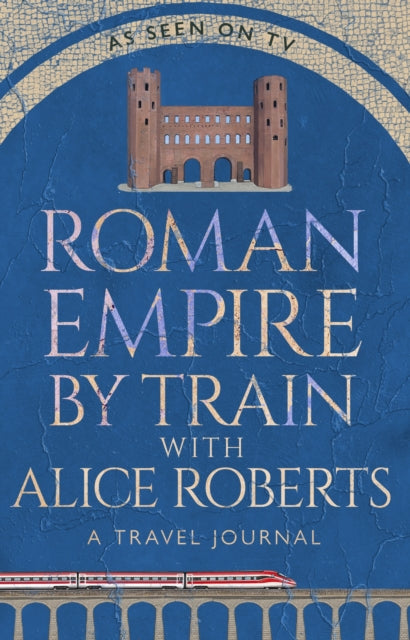 Roman Empire by Train with Alice Roberts : A Travel Journal - 9781911754237