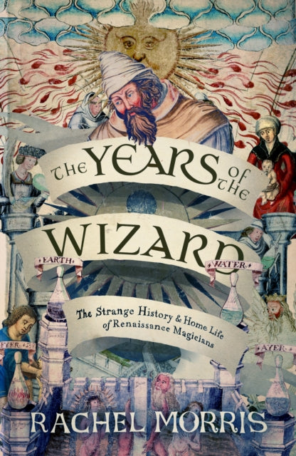 The Years of the Wizard : The Strange History and Home Life of Renaissance Magicians - 9781914613968