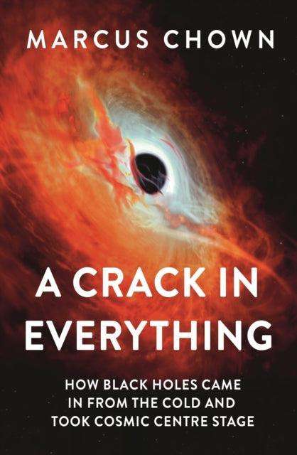 A Crack in Everything : How Black Holes Came in from the Cold and Took Cosmic Centre Stage - The Cleeve Bookshop