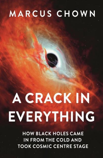 A Crack in Everything : How Black Holes Came in from the Cold and Took Cosmic Centre Stage - The Cleeve Bookshop