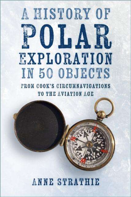 A History of Polar Exploration in 50 Objects : From Cook’s Circumnavigations to the Aviation Age - The Cleeve Bookshop