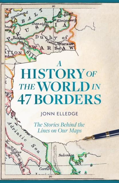 A History of the World in 47 Borders : The Stories Behind the Lines on Our Maps - 9781472298508