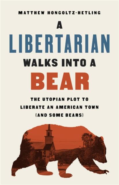 A Libertarian Walks Into a Bear : The Utopian Plot to Liberate an American Town (And Some Bears) - 9781541788497