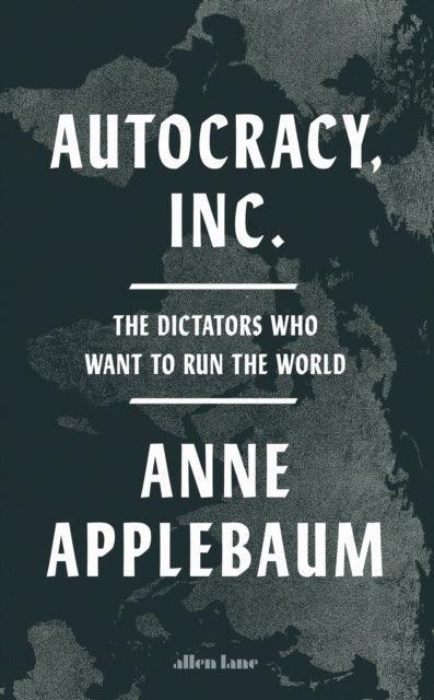 Autocracy, Inc : The Dictators Who Want to Run the World - The Cleeve Bookshop