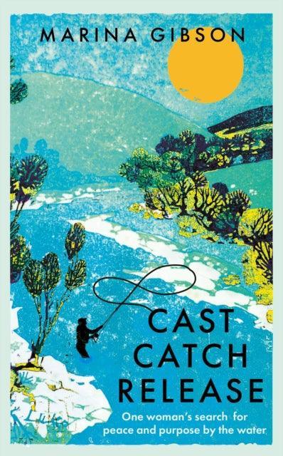 Cast Catch Release : One woman’s search for peace and purpose by the water - The Cleeve Bookshop