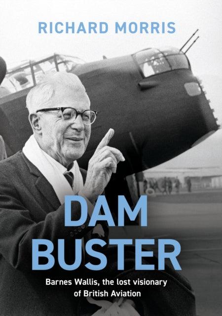 Dam Buster : Barnes Wallis, the Lost Visionary of British Aviation - 9781474623438