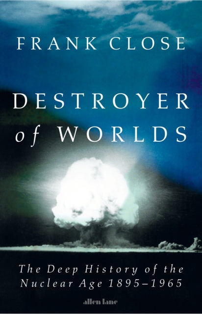 Destroyer of Worlds : The Deep History of the Nuclear Age: 1895-1965 - The Cleeve Bookshop