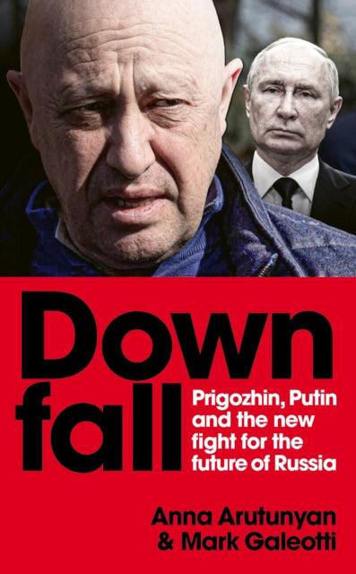 Downfall : Prigozhin, Putin, and the new fight for the future of Russia - 9781529927351