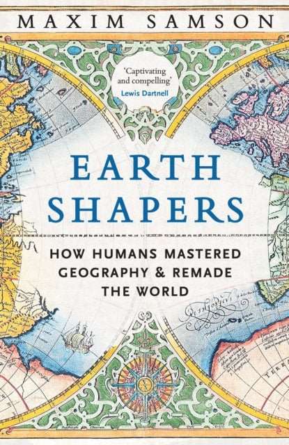 Earth Shapers : How Humans Mastered Geography and Remade the World - The Cleeve Bookshop