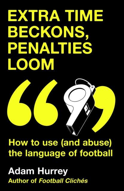 Extra Time Beckons, Penalties Loom : How to Use (and Abuse) The Language of Football - The Cleeve Bookshop