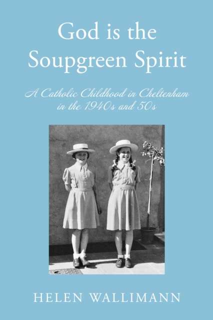 God is the Soupgreen Spirit : A Catholic Childhood in Cheltenham in the 1940s and 50s - The Cleeve Bookshop