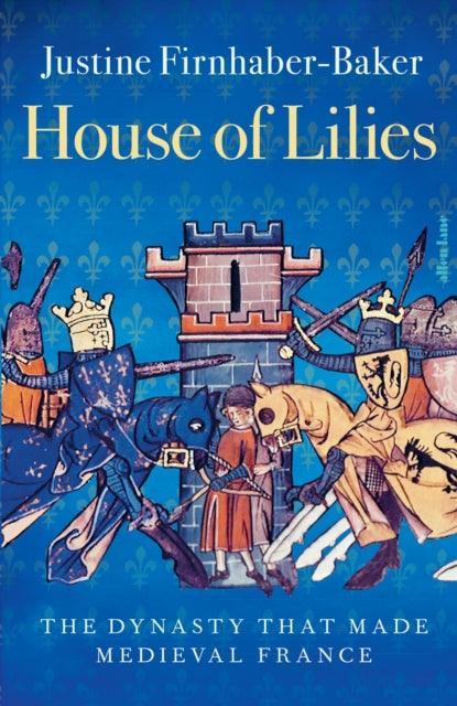 House of Lilies : The Dynasty that Made Medieval France - The Cleeve Bookshop