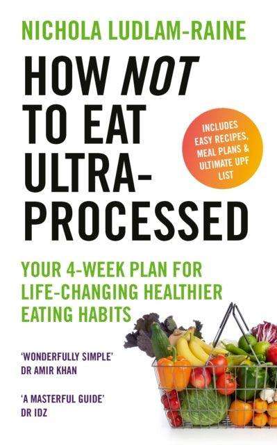 How Not to Eat Ultra-Processed : Your 4-week plan for life-changing healthier eating habits - The Cleeve Bookshop