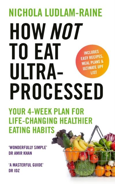 How Not to Eat Ultra-Processed : Your 4-week plan for life-changing healthier eating habits - 9781529940114