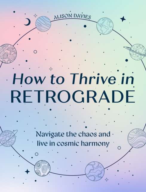 How to Thrive in Retrograde : Navigate the Chaos and Live in Cosmic Harmony - The Cleeve Bookshop