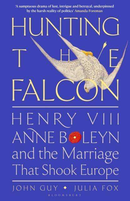 Hunting the Falcon : Henry VIII, Anne Boleyn and the Marriage That Shook Europe - The Cleeve Bookshop
