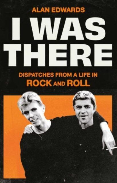 I Was There : Dispatches from a Life in Rock and Roll - Signed First Edition - The Cleeve Bookshop