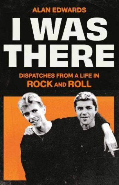 I Was There : Dispatches from a Life in Rock and Roll - The Cleeve Bookshop