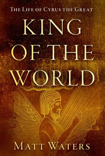 King of the World : The Life of Cyrus the Great - 9780190927172