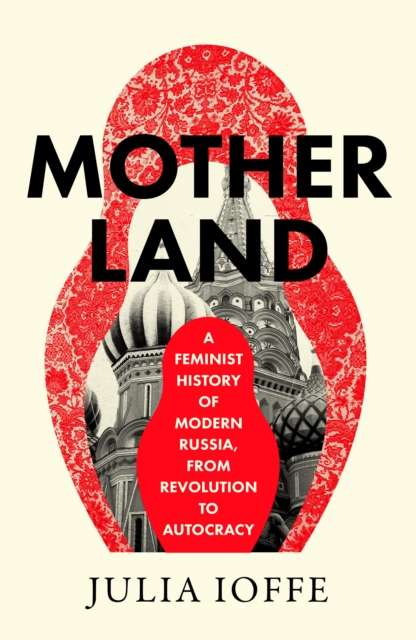 Motherland : A Feminist History of Modern Russia, from Revolution to Autocracy - The Cleeve Bookshop