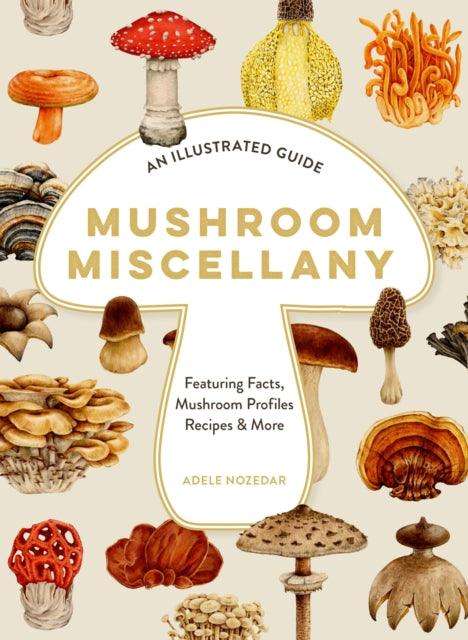 Mushroom Miscellany : An Illustrated Guide Featuring Fun Facts, Mushroom Profiles, Recipes & More - The Cleeve Bookshop