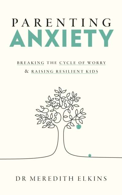 Parenting Anxiety : Breaking the Cycle of Worry and Raising Resilient Kids - The Cleeve Bookshop