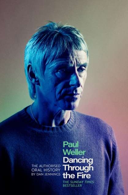 Paul Weller: Dancing Through the Fire : The Authorised Oral History: The Sunday Times Bestseller - The Cleeve Bookshop