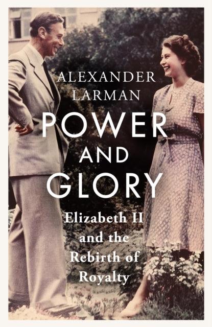 Power and Glory : Elizabeth II and the Rebirth of Royalty - 9781399615525