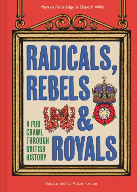Radicals, Rebels and Royals : A Pub Crawl Through British History - The Cleeve Bookshop