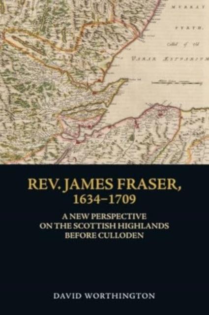 Rev. James Fraser, 1634-1709 : A New Perspective on the Scottish Highlands Before Culloden - The Cleeve Bookshop